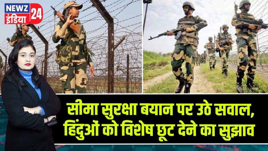 सीमा सुरक्षा बयान पर उठे सवाल, हिंदुओं को विशेष छूट देने का सुझाव