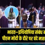 भारत–इथियोपिया संबंध मजबूत, पीएम मोदी के दौरे पर वंदे मातरम् की गूंज