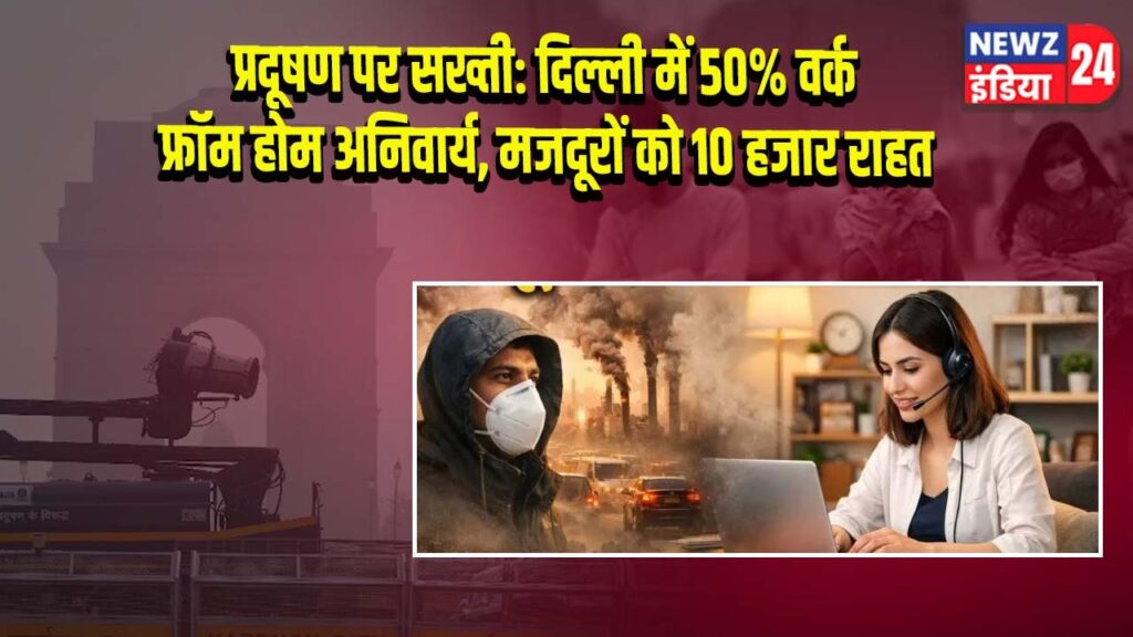 प्रदूषण पर सख्ती: दिल्ली में 50% वर्क फ्रॉम होम अनिवार्य, मजदूरों को 10 हजार राहत