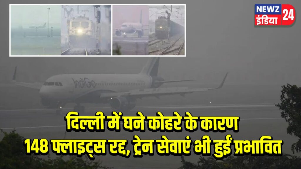 दिल्ली में घने कोहरे के कारण 148 फ्लाइट्स रद्द, ट्रेन सेवाएं भी हुईं प्रभावित |