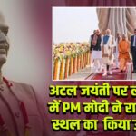 अटल जयंती पर लखनऊ में PM मोदी ने राष्ट्र प्रेरणा स्थल का किया उद्घाटन |