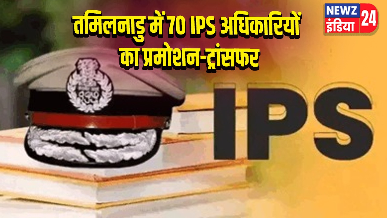 तमिलनाडु में 70 IPS अधिकारियों का प्रमोशन-ट्रांसफर