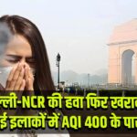 दिल्ली-NCR की हवा फिर खराब, कई इलाकों में AQI 400 के पार