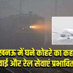 लखनऊ में घने कोहरे का कहर, हवाई और रेल सेवाएं प्रभावित