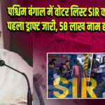 पश्चिम बंगाल में वोटर लिस्ट SIR का पहला ड्राफ्ट जारी, 58 लाख नाम हटे