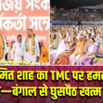 अमित शाह का TMC पर हमला, बोले—बंगाल से घुसपैठ खत्म करेंगे