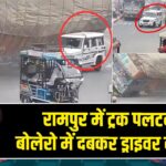 रामपुर में ट्रक पलटने से बोलेरो में दबकर ड्राइवर की मौत