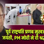 पूर्व राष्ट्रपति प्रणब मुखर्जी की जयंती, PM मोदी ने दी श्रद्धांजलि