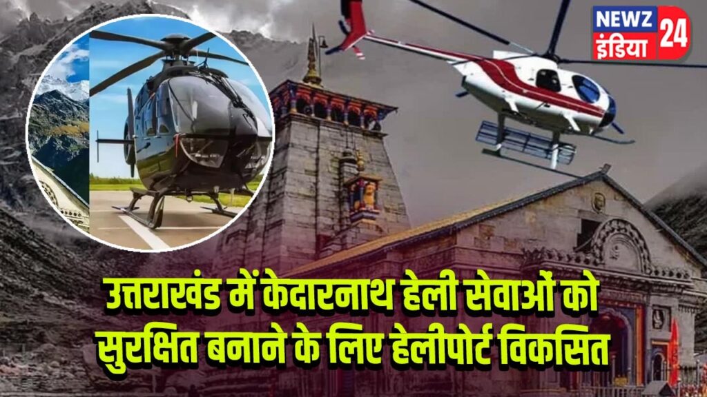 उत्तराखंड में केदारनाथ हेली सेवाओं को सुरक्षित बनाने के लिए हेलीपोर्ट विकसित 