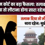 सुप्रीम कोर्ट का बड़ा फैसला: तलाक दिया तो लौटाना होगा सारा दहेज