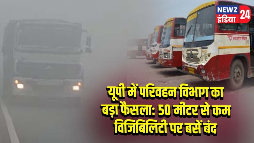 यूपी में परिवहन विभाग का बड़ा फैसला: 50 मीटर से कम विजिबिलिटी पर बसें बंद 