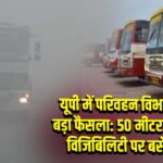 यूपी में परिवहन विभाग का बड़ा फैसला: 50 मीटर से कम विजिबिलिटी पर बसें बंद 