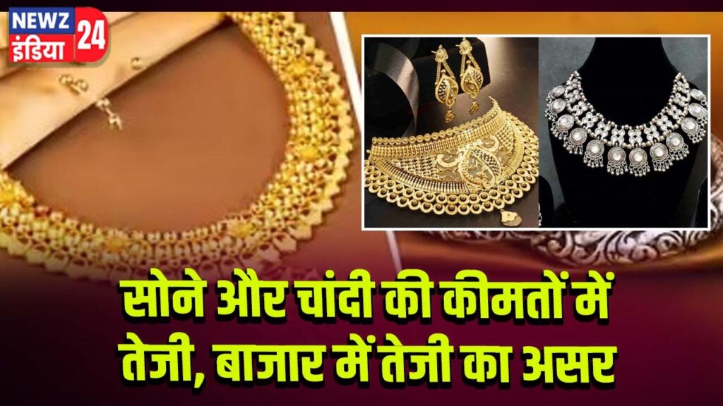 सोने और चांदी की कीमतों में तेजी, बाजार में तेजी का असर