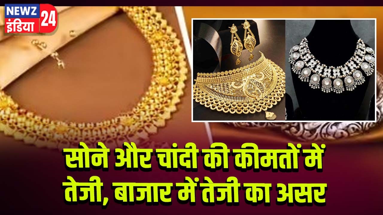 सोने और चांदी की कीमतों में तेजी, बाजार में तेजी का असर