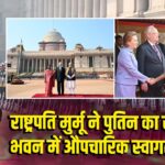 राष्ट्रपति मुर्मू ने पुतिन का राष्ट्रपति भवन में औपचारिक स्वागत किया
