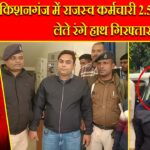 किशनगंज में राजस्व कर्मचारी 2.50 लाख घूस लेते रंगे हाथ गिरफ्तार