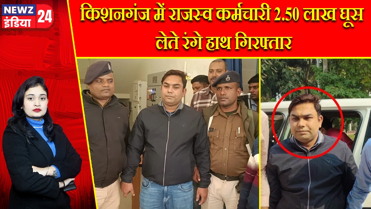 किशनगंज में राजस्व कर्मचारी 2.50 लाख घूस लेते रंगे हाथ गिरफ्तार