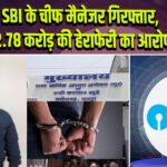 SBI के चीफ मैनेजर गिरफ्तार, 2.78 करोड़ की हेराफेरी का आरोप