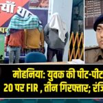 मोहनिया: युवक की पीट-पीटकर हत्या, 20 पर FIR , तीन गिरफ्तार; रंजिश कारण