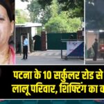 पटना के 10 सर्कुलर रोड से हट रहा लालू परिवार, शिफ्टिंग का काम शुरू