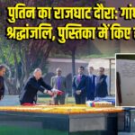 पुतिन का राजघाट दौरा: गांधी को दी श्रद्धांजलि, पुस्तिका में किए हस्ताक्षर