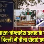 भारत-बांग्लादेश तनाव के बीच दिल्ली में वीजा सेवाएं ठप