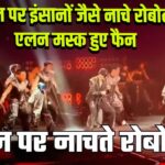 स्टेज पर इंसानों जैसे नाचे रोबोट, एलन मस्क हुए फैन