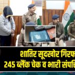शातिर सूदखोर गिरफ्तार, 245 ब्लैंक चेक व भारी संपत्ति बरामद