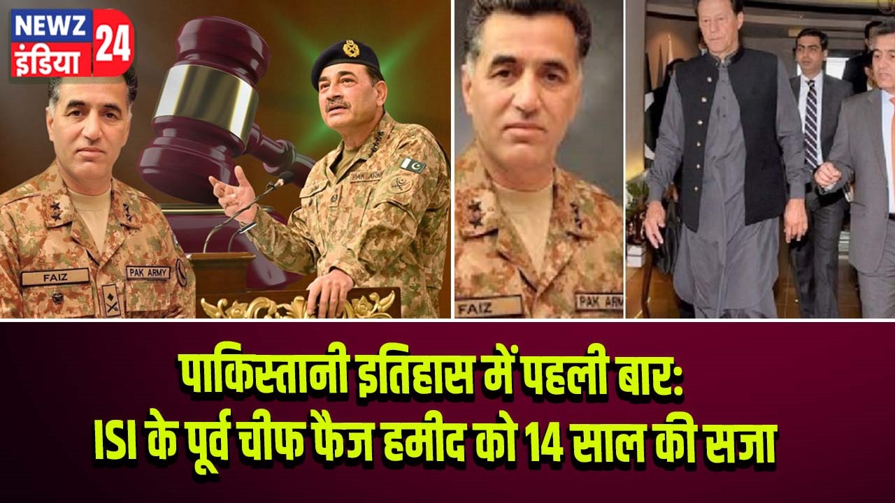 पाकिस्तानी इतिहास में पहली बार: ISI के पूर्व चीफ फैज हमीद को 14 साल की सजा