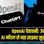 OpenAI चेतावनी: उन्नत AI मॉडल से बढ़ा साइबर सुरक्षा खतरा