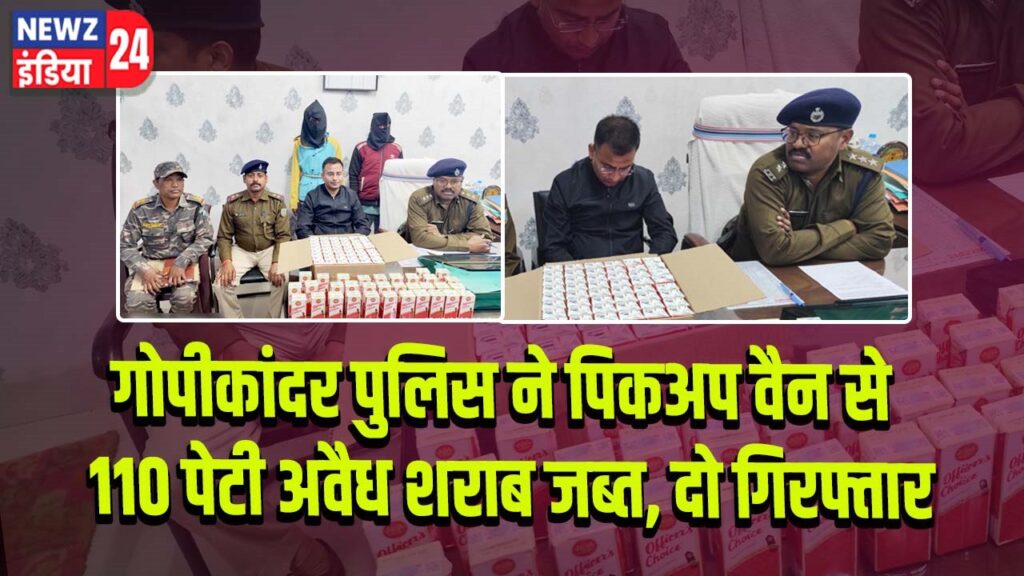 गोपीकांदर पुलिस ने पिकअप वैन से 110 पेटी अवैध शराब जब्त, दो गिरफ्तार 