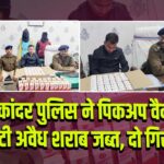 गोपीकांदर पुलिस ने पिकअप वैन से 110 पेटी अवैध शराब जब्त, दो गिरफ्तार 