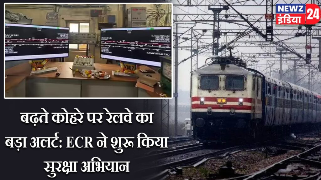 बढ़ते कोहरे पर रेलवे का बड़ा अलर्ट: ECR ने शुरू किया सुरक्षा अभियान |