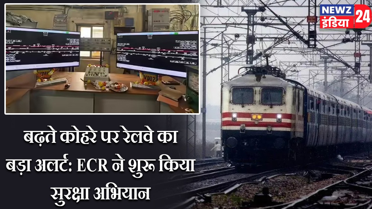 बढ़ते कोहरे पर रेलवे का बड़ा अलर्ट: ECR ने शुरू किया सुरक्षा अभियान |