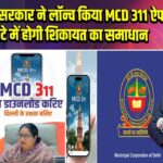 दिल्ली सरकार ने लॉन्च किया MCD 311 ऐप, 72 घंटे में होगी शिकायत का समाधान |