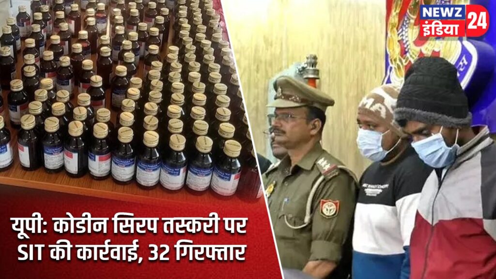 यूपी: कोडीन सिरप तस्करी पर SIT की कार्रवाई, 32 गिरफ्तार |