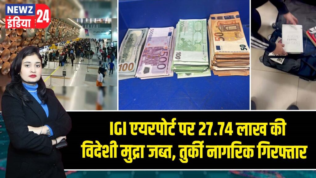 IGI एयरपोर्ट पर 27.74 लाख की विदेशी मुद्रा जब्त, तुर्की नागरिक गिरफ्तार |