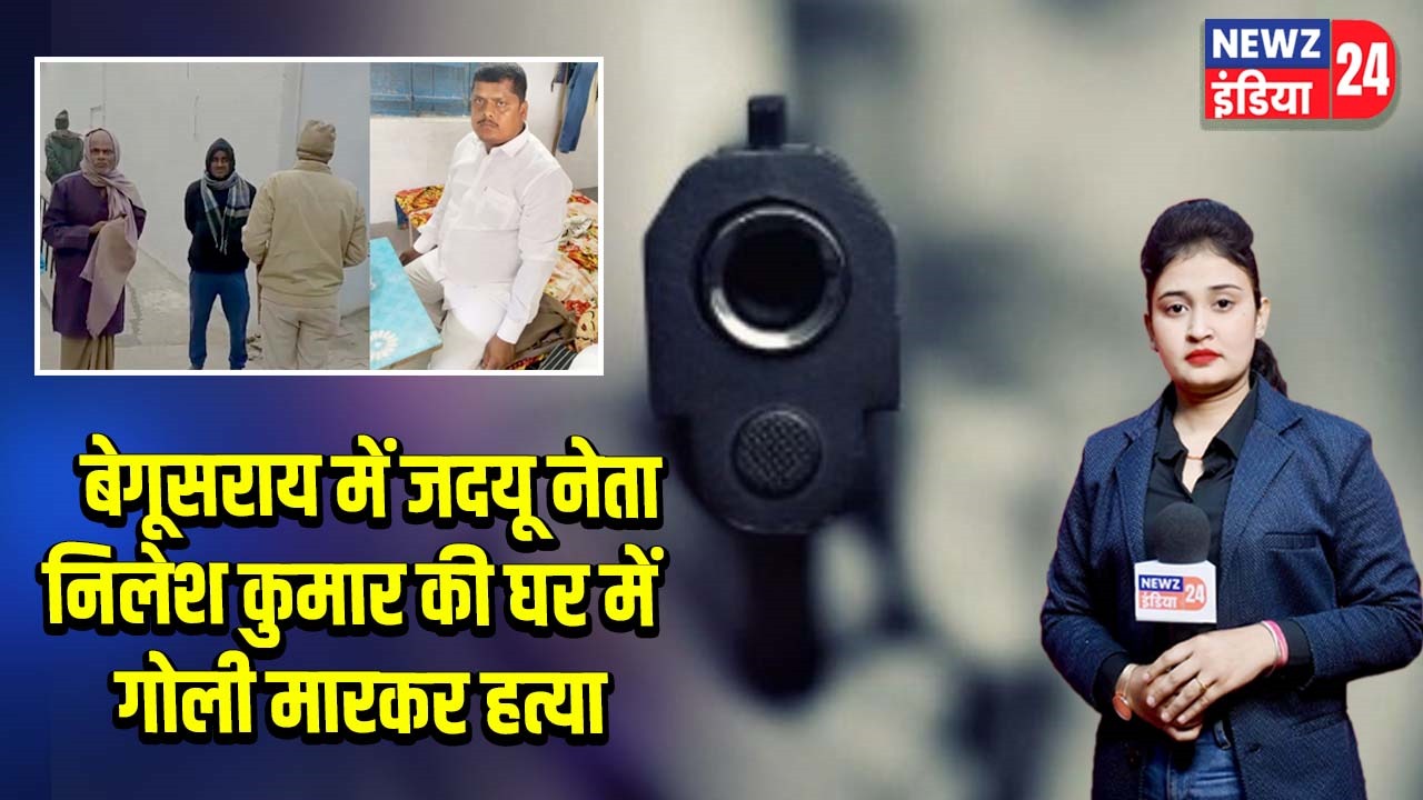 बेगूसराय में जदयू नेता निलेश कुमार की घर में गोली मारकर हत्या |