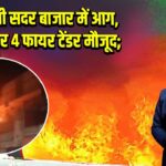 दिल्ली सदर बाजार में आग, मौके पर 4 फायर टेंडर मौजूद; |