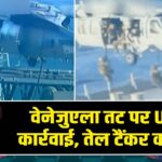 वेनेजुएला तट पर US की कार्रवाई, तेल टैंकर कब्जे में |