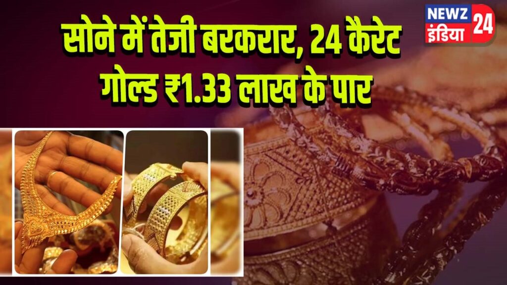 सोने में तेजी बरकरार, 24 कैरेट गोल्ड ₹1.33 लाख के पार |