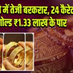 सोने में तेजी बरकरार, 24 कैरेट गोल्ड ₹1.33 लाख के पार |