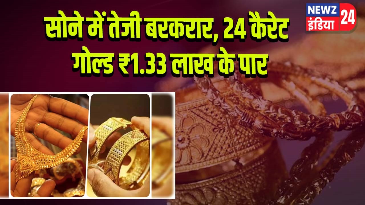सोने में तेजी बरकरार, 24 कैरेट गोल्ड ₹1.33 लाख के पार |