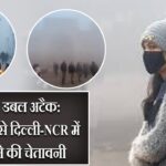 ठंड का डबल अटैक: 17 दिसंबर से दिल्ली-NCR में ठंड बढ़ने की चेतावनी |