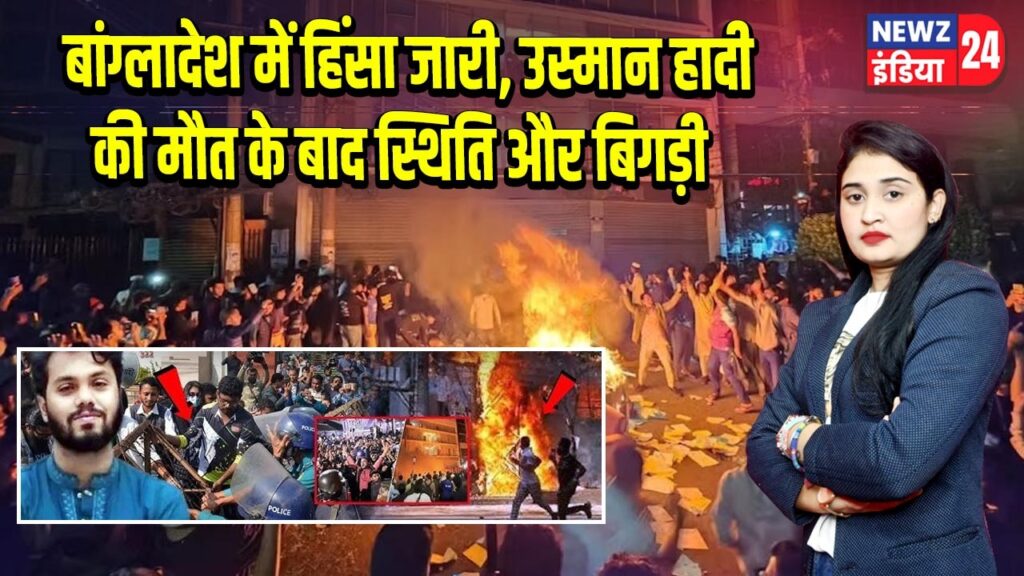 बांग्लादेश में हिंसा जारी, उस्मान हादी की मौत के बाद स्थिति और बिगड़ी |