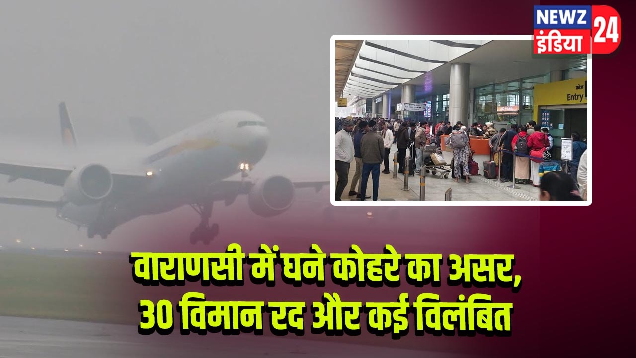 वाराणसी में घने कोहरे का असर, 30 विमान रद और कई विलंबित |