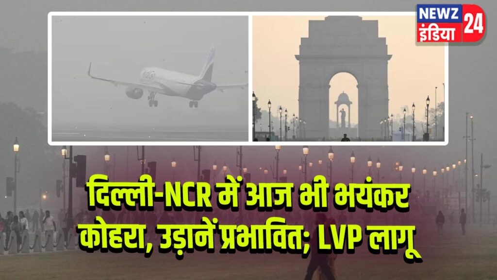 दिल्ली-NCR में आज भी भयंकर कोहरा, उड़ानें प्रभावित; LVP लागू |