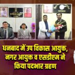 धनबाद में उप विकास आयुक्त, नगर आयुक्त व एसडीएम ने किया पदभार ग्रहण