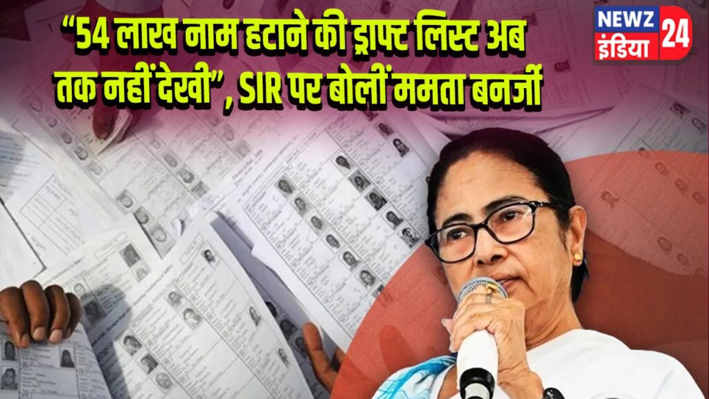 “54 लाख नाम हटाने की ड्राफ्ट लिस्ट अब तक नहीं देखी”, SIR पर बोलीं ममता बनर्जी