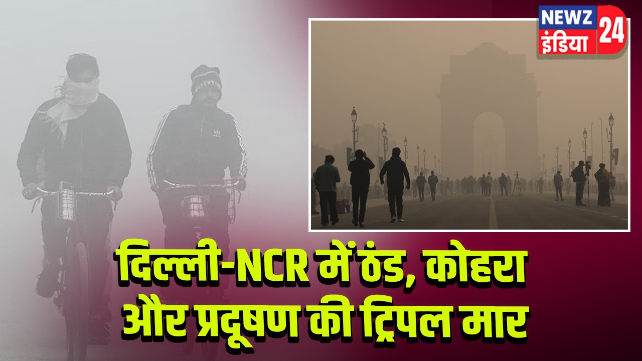 दिल्ली-NCR में ठंड, कोहरा और प्रदूषण की ट्रिपल मार